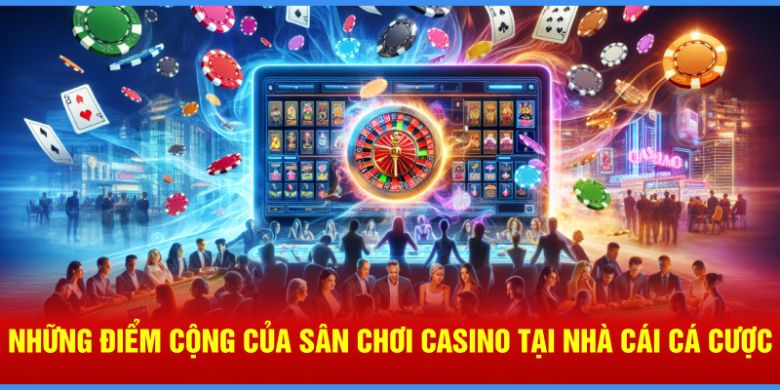 nhung-diem-cong-cua-san-choi-casino-tai-nha-cai-ca-cuoc