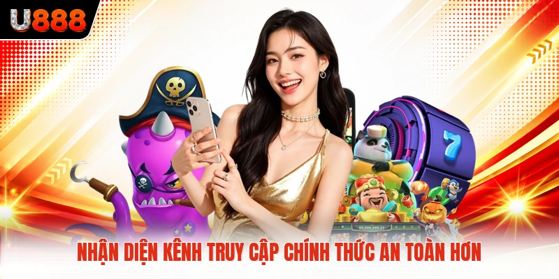 Nhận diện kênh truy cập chính thức an toàn hơn